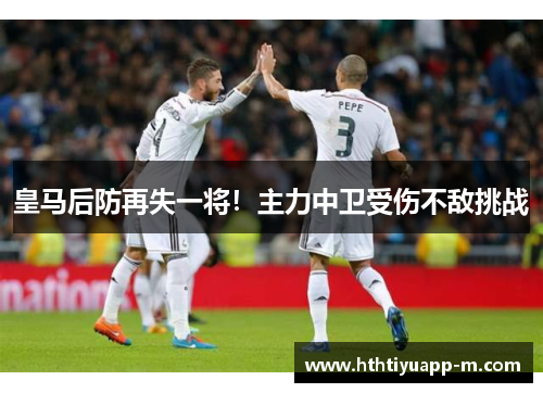 皇马后防再失一将！主力中卫受伤不敌挑战