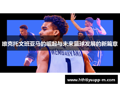 维克托文班亚马的崛起与未来篮球发展的新篇章