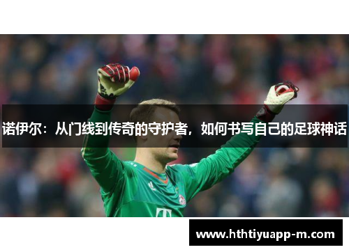 诺伊尔：从门线到传奇的守护者，如何书写自己的足球神话