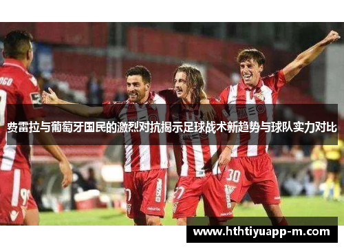 费雷拉与葡萄牙国民的激烈对抗揭示足球战术新趋势与球队实力对比